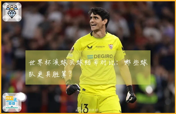 世界杯滚球买球赔率对比：哪些球队更具胜算？
