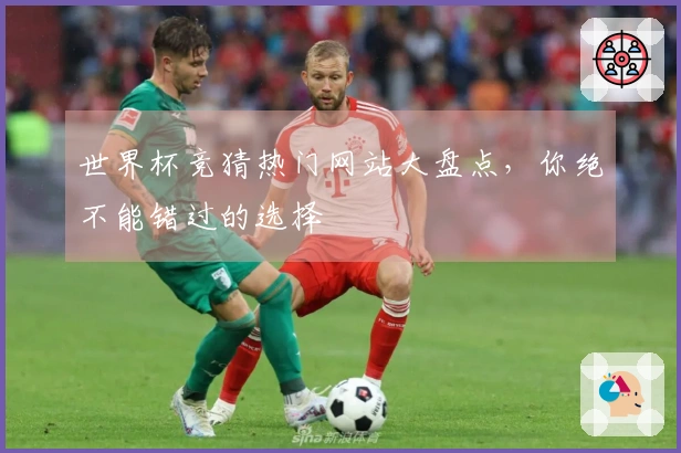 世界杯竞猜热门网站大盘点，你绝不能错过的选择