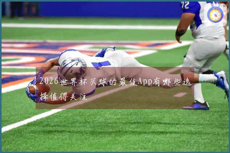 2026世界杯买球的最佳App有哪些选择值得关注