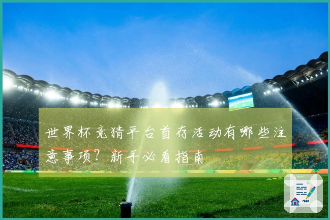 世界杯竞猜平台首存活动有哪些注意事项?新手必看指南