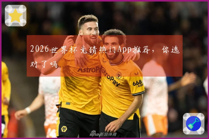2026世界杯竞猜热门App推荐，你选对了吗
