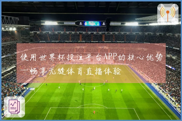 使用世界杯投注平台APP的核心优势—畅享无缝体育直播体验