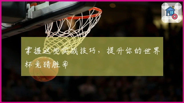 掌握这些实战技巧，提升你的世界杯竞猜胜率