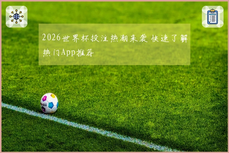 2026世界杯投注热潮来袭 快速了解热门App推荐