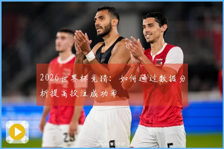 2026世界杯竞猜：如何通过数据分析提高投注成功率
