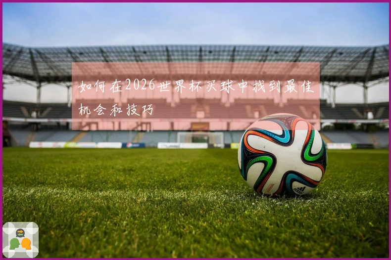 如何在2026世界杯买球中找到最佳机会和技巧