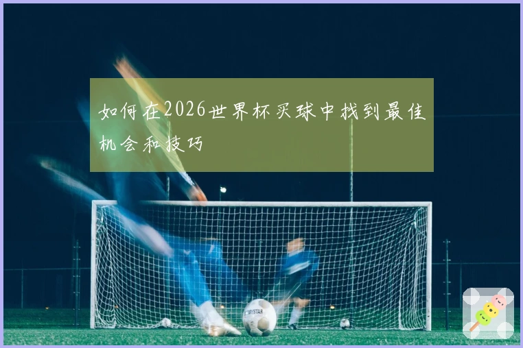 如何在2026世界杯买球中找到最佳机会和技巧