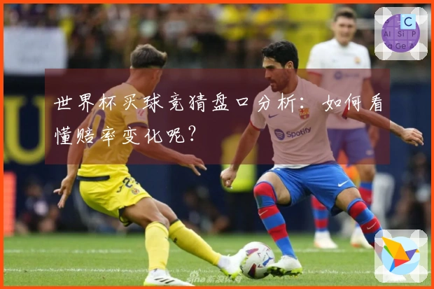 世界杯买球竞猜盘口分析：如何看懂赔率变化呢？