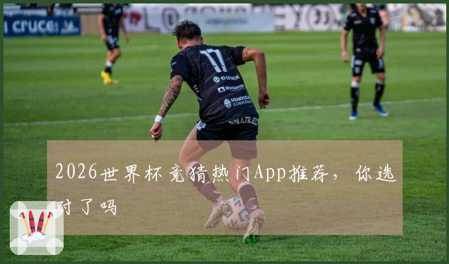 2026世界杯竞猜热门App推荐，你选对了吗