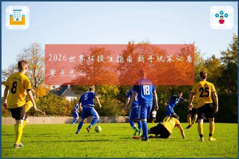 2026世界杯投注指南 新手玩家必看要点总汇