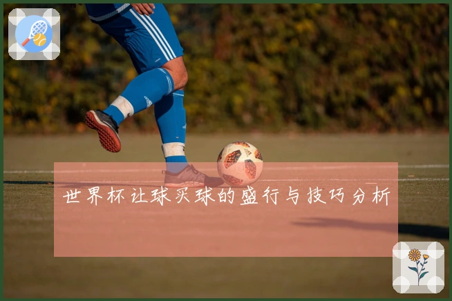 世界杯让球买球的盛行与技巧分析