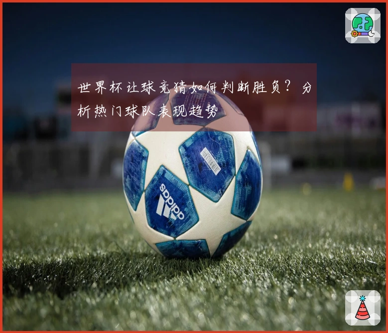世界杯让球竞猜如何判断胜负？分析热门球队表现趋势