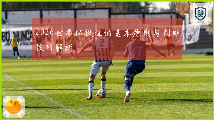 2026世界杯投注的基本原则与判断技巧解析