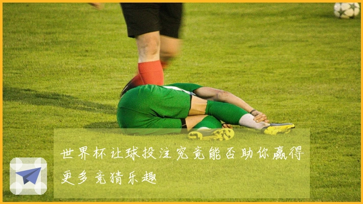 世界杯让球投注究竟能否助你赢得更多竞猜乐趣
