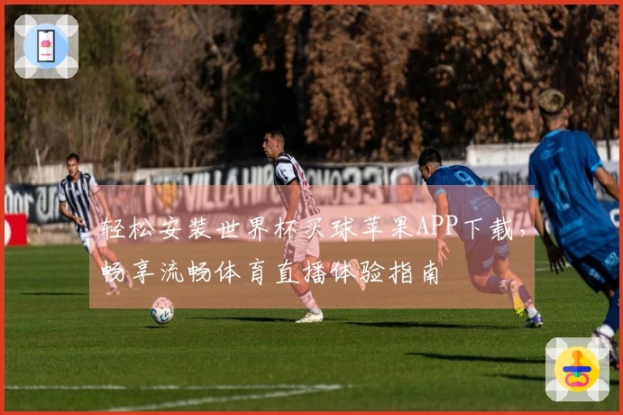 轻松安装世界杯买球苹果APP下载，畅享流畅体育直播体验指南