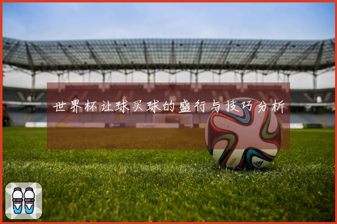 世界杯让球买球的盛行与技巧分析