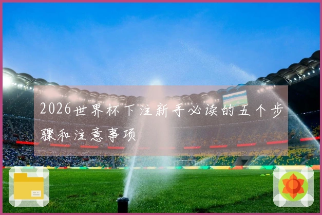 2026世界杯下注新手必读的五个步骤和注意事项