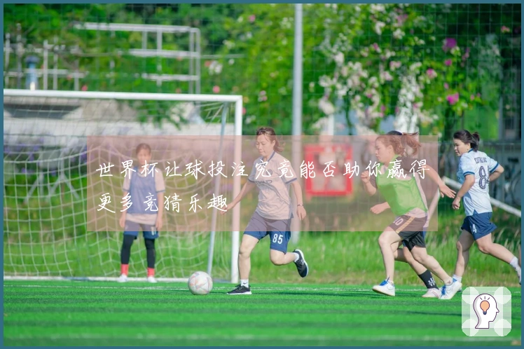 世界杯让球投注究竟能否助你赢得更多竞猜乐趣