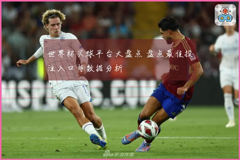 世界杯买球平台大盘点 盘点最佳投注入口与数据分析