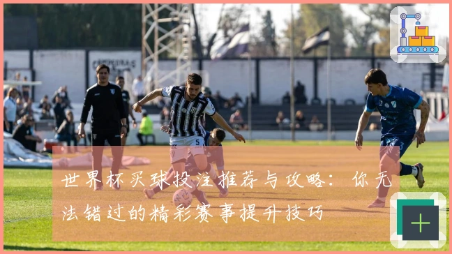 世界杯买球投注推荐与攻略：你无法错过的精彩赛事提升技巧