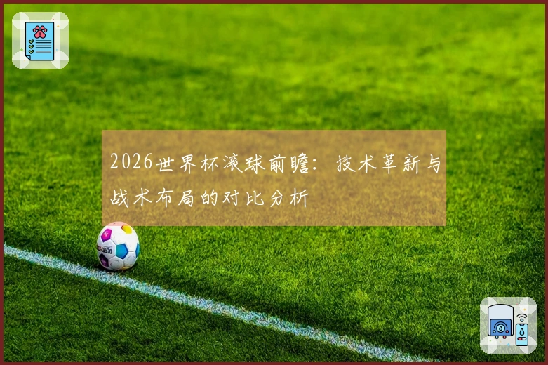 2026世界杯滚球前瞻：技术革新与战术布局的对比分析