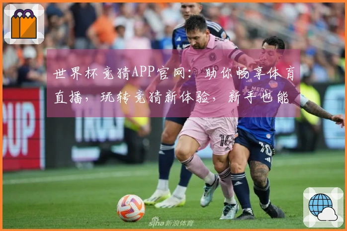 世界杯竞猜APP官网：助你畅享体育直播，玩转竞猜新体验，新手也能快速上手