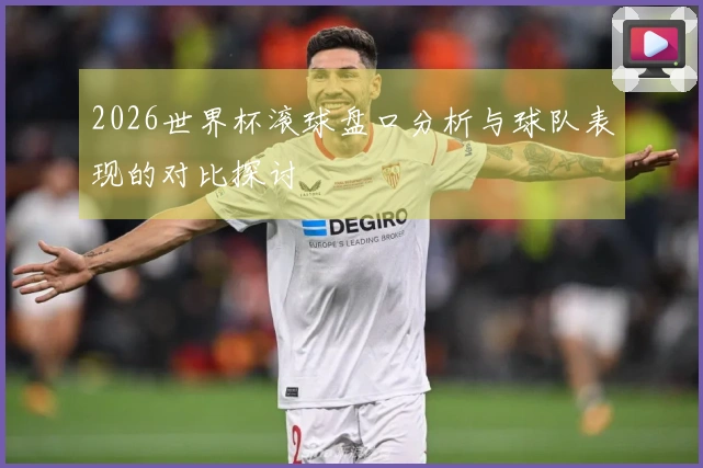 2026世界杯滚球盘口分析与球队表现的对比探讨